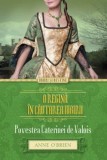 O regina in cautarea iubirii. Povestea Caterinei de Valois/Anne O&#039;Brien