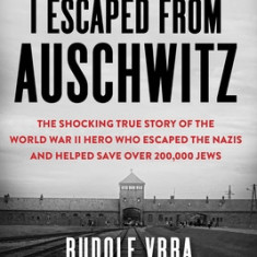 I Escaped from Auschwitz: The Story of a Man Whose Actions Led to the Largest Single Rescue of Jews in World War II