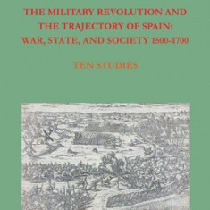 The Military Revolution and the Trajectory of Spain: War, State and Society 1500-1700