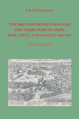 The Military Revolution and the Trajectory of Spain: War, State and Society 1500-1700