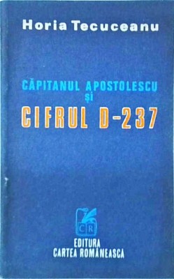 Horia Tecuceanu - Capitanul Apostolescu si cifrul D-237 foto