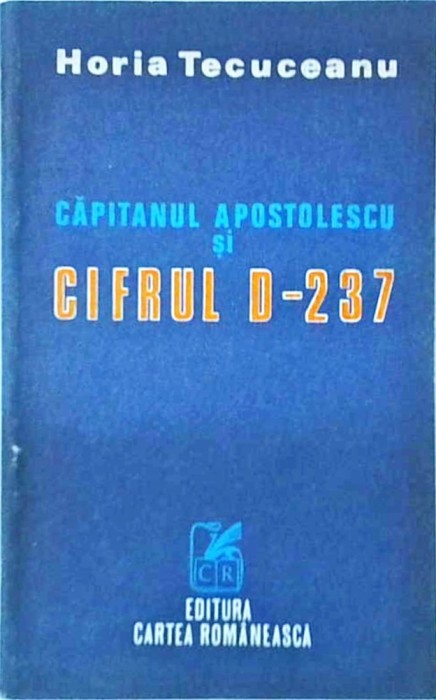 Horia Tecuceanu - Capitanul Apostolescu si cifrul D-237