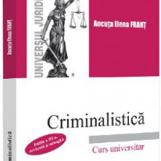 Criminalistica. Curs universitar Ed.3 - Ancuta Elena Frant