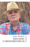 Carte Stefan Mitroi. Cu aripi de pamant prin cer - Ana Dobre, Roman Beletristica