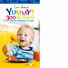Yummy! 300 de retete pentru bebelusi si copii - Editia a II-a - Laura Adamache