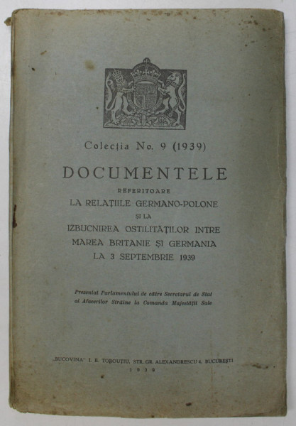 COLECTIA , NO. 9 (1939) DOCUMENTELE REFERITOARE LA RELATIILE GERMANO-POLONE SI LA IZBUCNIREA OSTILITATILOR INTRE MAREA BRITANIE SI GERMANIA 1939 , CO