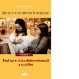 Arta de a creste copii buni in vremuri noi. Volumul 1: Pasi spre viata duhovniceasca a copiilor - Andrei Dragulinescu