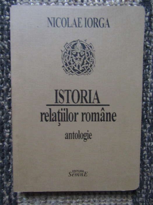 NICOLAE IORGA - ISTORIA RELATIILOR ROMANE ( ANTOLOGIE DE FLORIN ROTARU ) - 1995