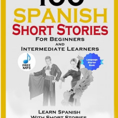 100 Spanish Short Stories for Beginners and Intermediate Learners Learn Spanish with Short Stories + Audio