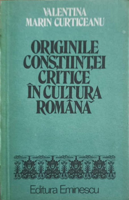 ORIGINILE CONSTIINTEI CRITICE IN CULTURA ROMANA-VALENTINA MARIN CURTICEANU-225609