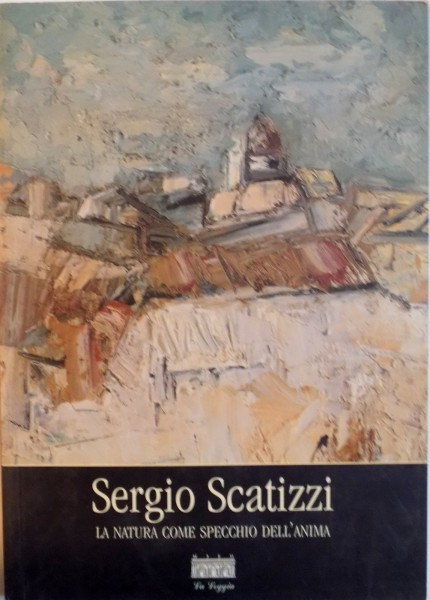 SERGIO SCATIZII, LA NATURA COME SPECCHIO DELL`ANIMA, DIPINTI 1946 - 2001 A CURA di GIOVANNI FACCENDA, 2001