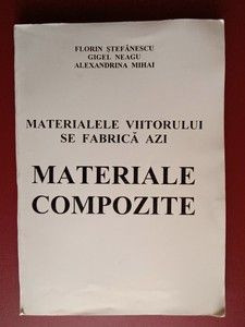 Materialele viitorului se fabrica azi. Materiale compozite- Fl.Stefanescu, G.Neagu, Al.Mihai