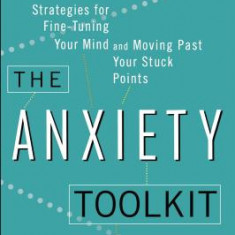 The Anxiety Toolkit: Strategies for Fine-Tuning Your Mind and Moving Past Your Stuck Points