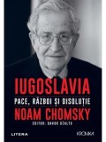 Cumpara ieftin Iugoslavia. Pace, razboi si disolutie/Noam Chomsky
