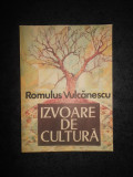 ROMULUS VULCANESCU - IZVOARE DE CULTURA. SECVENTE DINTR-UN ITINERAR ETNOLOGIC