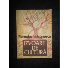 ROMULUS VULCANESCU - IZVOARE DE CULTURA. SECVENTE DINTR-UN ITINERAR ETNOLOGIC