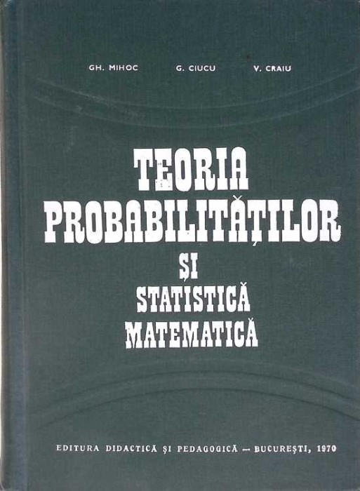 TEORIA PROBABILITATILOR SI STATISTICA MATEMATICA-GH. MIHOC, G. CIUCU, V. CRAIU-272401