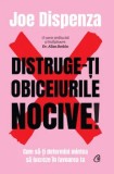 Distruge-ti obiceiurile nocive! Cum sa-ti determini mintea sa lucreze in favoarea ta. Editie de colectie/Joe Dispenza, Curtea Veche Publishing