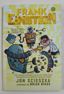 FRANK EINSTEIN SI ELECTRO- DEGETUL de JON SCIESKA , ilustratii de BRIAN BIGSS , 2015 foto
