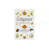 Cottagecore Simplified: A Guide to Countryside Charm, Comfort and Happiness