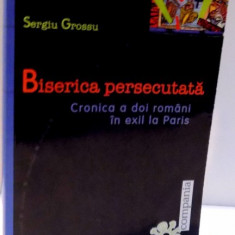 BISERICA PERSECUTATA , CRONICA A DOI ROMANI IN EXIL LA PARIS de SERGIU GROSSU , 2004
