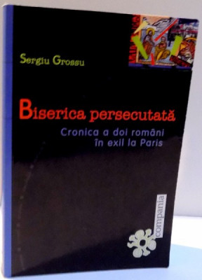 BISERICA PERSECUTATA , CRONICA A DOI ROMANI IN EXIL LA PARIS de SERGIU GROSSU , 2004 foto