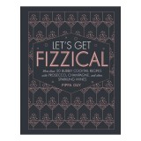Let's get fizzical: more than 50 bubbly cocktail recipes with Prosecco, Champagne, and other sparkling wines