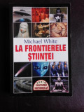 La frontierele stiintei - Michael White