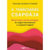 A tan&aacute;csad&aacute;s csapd&aacute;ja - Őrizd meg a k&iacute;v&aacute;ncsis&aacute;god, &eacute;s hagyd kibontakozni a csapatod tagjait! - Michael Bungay Stanier
