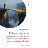 Relatia mama-fiu. Intelegerea si transformarea celei mai profunde legaturi care modeleaza un barbat - Corina Iordanescu, Virginie Meggle