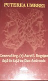 PUTEREA UMBREI GENERAL BRG. ( r) AUREL I. ROGOJAN FATA IN FATA cu DAN ANDRONIC