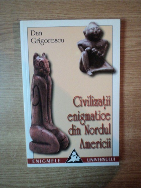 CIVILIZATII ENIGMATICE DIN NORDUL AMERICII de DAN GRIGORESCU , 2001