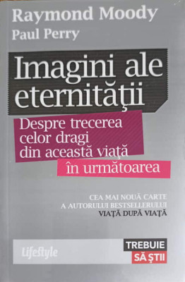 IMAGINI ALE ETERNITATII. DESPRE TRECEREA CELOR DRAGI DIN ACEASTA VIATA IN URMATOAREA-RAYMOND MOODY, PAUL PERRY foto