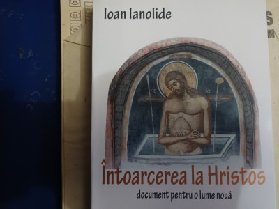 INTOARCEREA LA HRISTOS - DOCUMENT PENTRU O LUME NOUA -ION IANOLIDE 2012, 534 pag foto