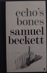 SAMUEL BECKETT - ECHO'S BONES (povestire inedita din 1933 publicata pentru prima oara in 2014) [LIMBA ENGLEZA / FIRST EDITION]