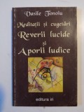 MEDITATII SI CUGETARI , REVERII LUCIDE SI APORII LUCIDE de VASILE TONOIU 1998