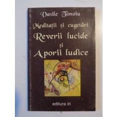 MEDITATII SI CUGETARI , REVERII LUCIDE SI APORII LUCIDE de VASILE TONOIU 1998