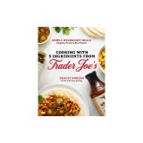 5-Ingredient Trader Joe's Cookbook: Easy, Weeknight Meals Using Your Favorite In-Store Ingredients
