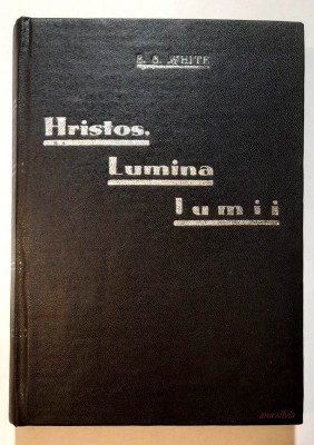 Hristos, lumina lumii - E. G. White * Traducere in romaneste de D. Florea foto