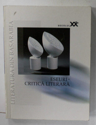 LITERATURA DIN BASARABIA IN SECOLUL XX : ESEURI / CRITICA LITERARA , selectie de EUGEN LUNGU , 2004 foto