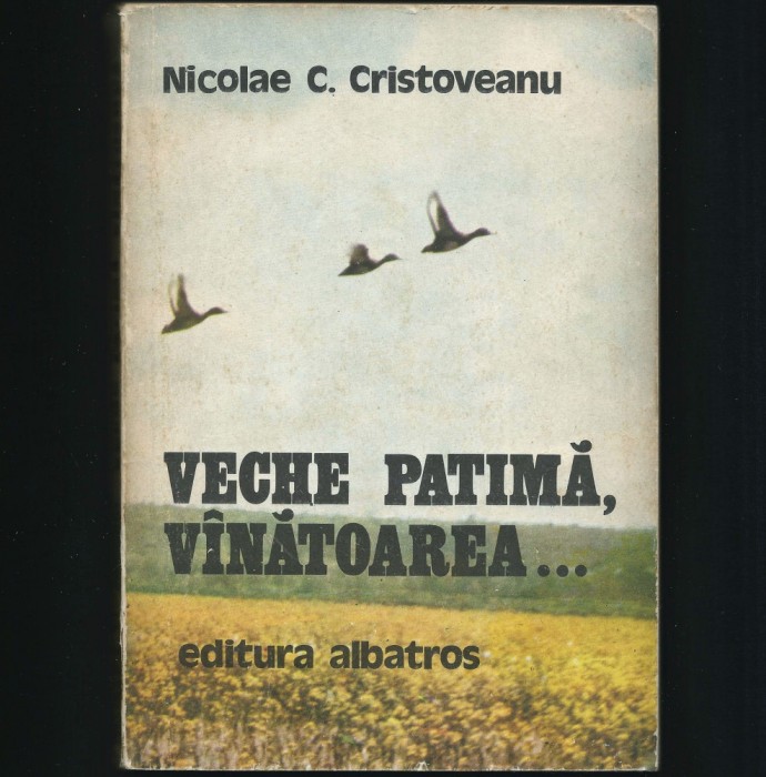 VECHE PATIMĂ, VANATOAREA / V&Acirc;NĂTOARE... - NICOLAE C. CRISTOVEANU - &Icirc;NT&Acirc;MPLĂRI