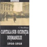 Capitala sub ocupatia dusmanului 1916-1918 - Constantin Bacalbasa