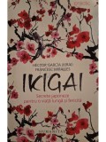 Hector Garcia (Kirai) - Ikigai - Secrete japoneze pentru o viata lunga si fericita (Editia: 2017)