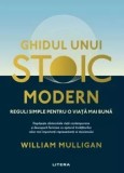 Ghidul unui stoic modern. Reguli simple pentru o viata mai buna/William Mulligan