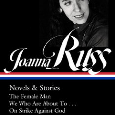 Joanna Russ: Novels & Stories (Loa #373): The Female Man / We Who Are about to . . . / On Strike Against God / The Complet E Alyx Stories / Other Stor