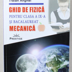 GHID DE FIZICA PENTRU CLASA A IX-A SI BACALAUREAT , MECANICA , de TRAIAN ANGHEL , 2019