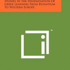 Greek Scholars in Venice: Studies in the Dissemination of Greek Learning from Byzantium to Western Europe