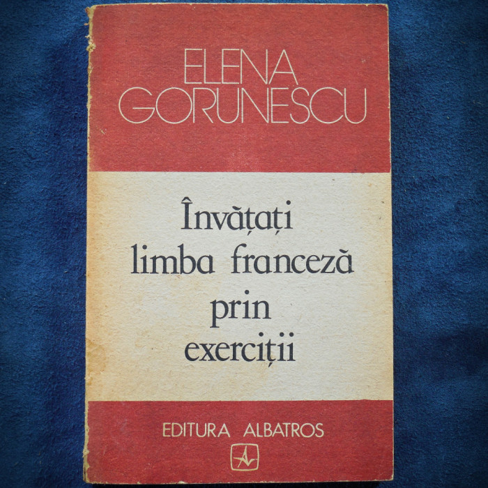 INVATATI LIMBA FRANCEZA PRIN EXERCITII - ELENA GORUNESCU