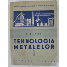 TEHNOLOGIA METALELOR de F. CHIRITA , VOLUMUL I , MANUAL PENTRU SCOLILE PROFESIONALE DE UCENICI de CHIRITA FLOREA , 1957