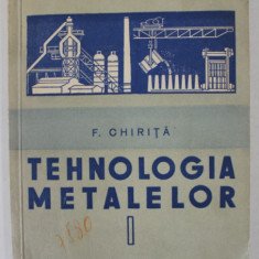 TEHNOLOGIA METALELOR de F. CHIRITA , VOLUMUL I , MANUAL PENTRU SCOLILE PROFESIONALE DE UCENICI de CHIRITA FLOREA , 1957